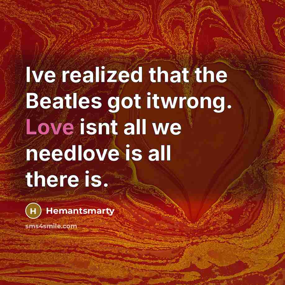 “Ive realized that the Beatles got itwrong. Love isnt all…” quote by Hemantsmarty