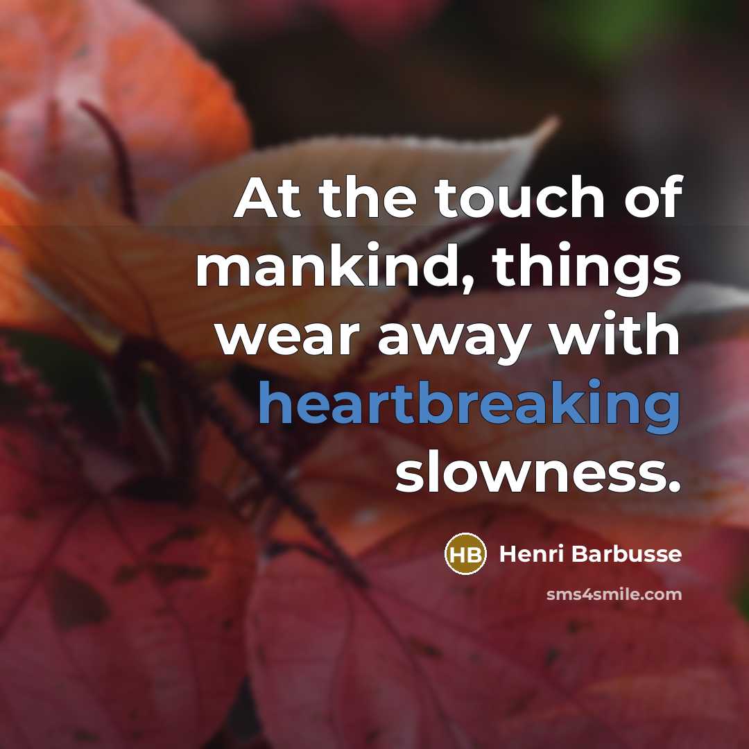 “At the touch of mankind, things wear away with heartbreaking…” quote by Henri Barbusse