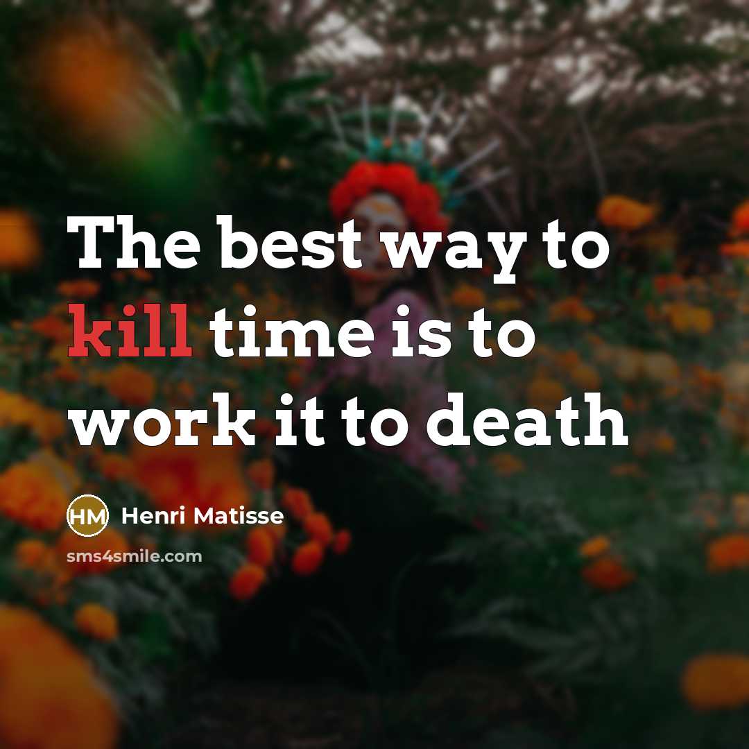 “The best way to kill time is to work it…” quote by Henri Matisse