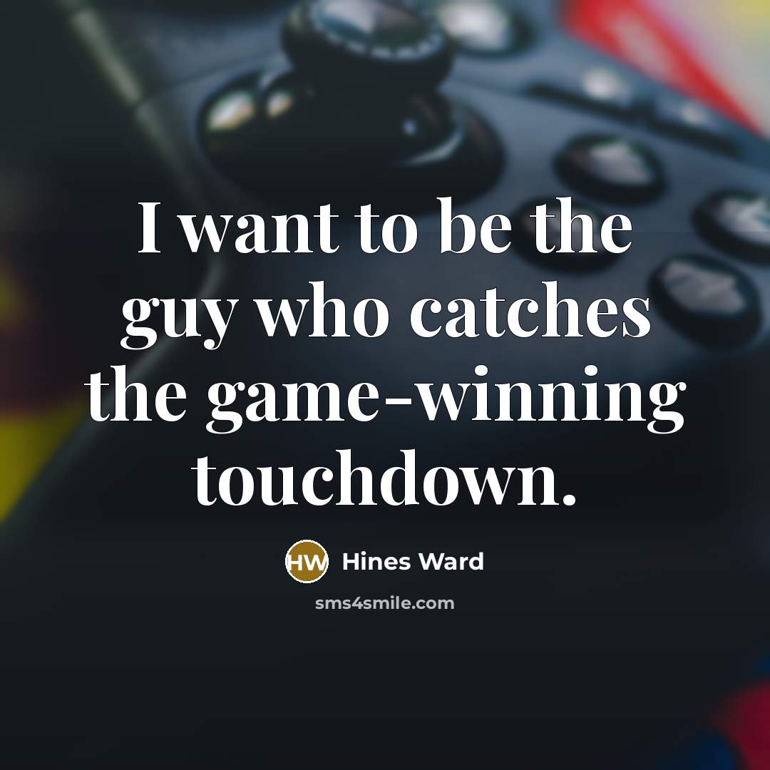 “I want to be the guy who catches the game-winning…” quote by Hines Ward