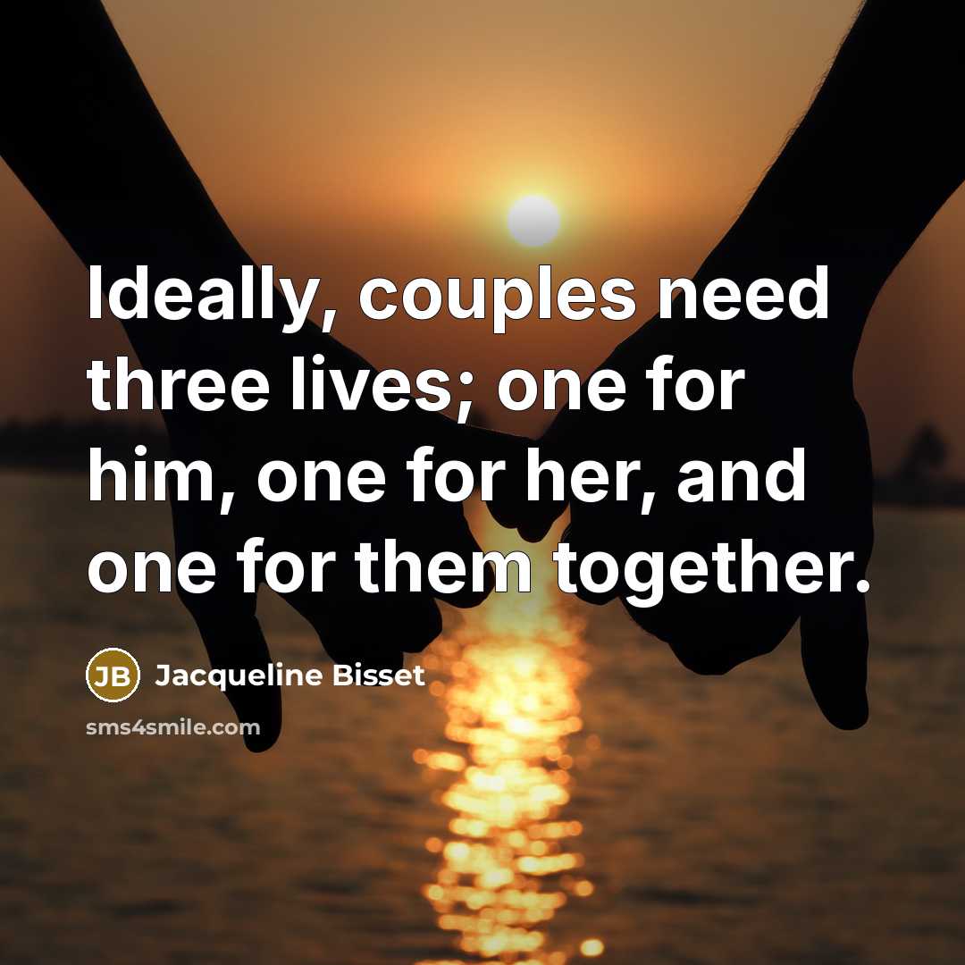 “Ideally, couples need three lives; one for him, one for her, and one for them together.” quote by Jacqueline Bisset
