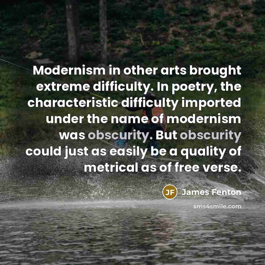“Modernism in other arts brought extreme difficulty. In poetry, the…” quote by James Fenton