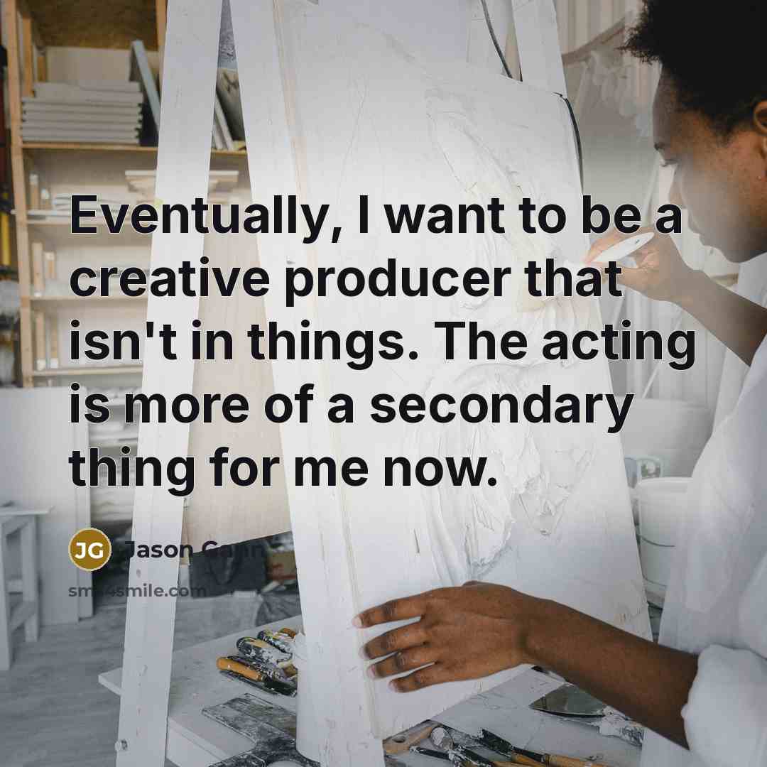 “Eventually, I want to be a creative producer that isn't…” quote by Jason Gann