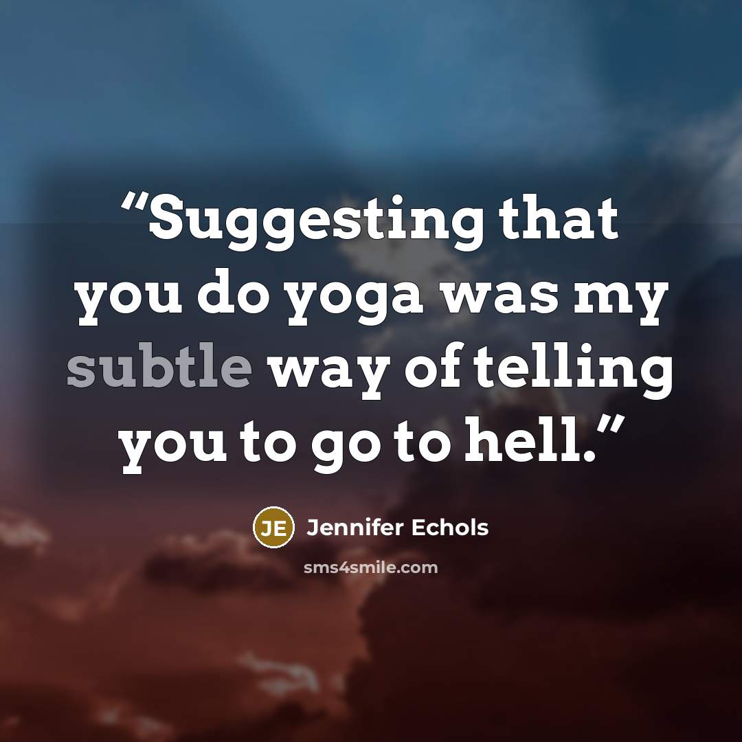 “Suggesting that you do yoga was my subtle way of telling you to go to hell.” quote by Jennifer Echols
