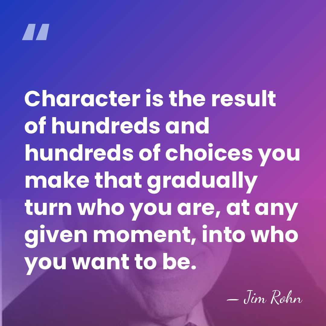 Character is the result of hundreds and hundreds of choices you make&hellip; - Jim Rohn