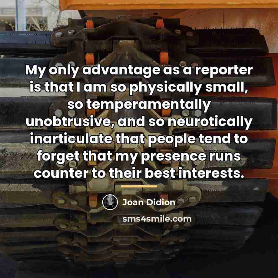 “My only advantage as a reporter is that I am…” quote by Joan Didion