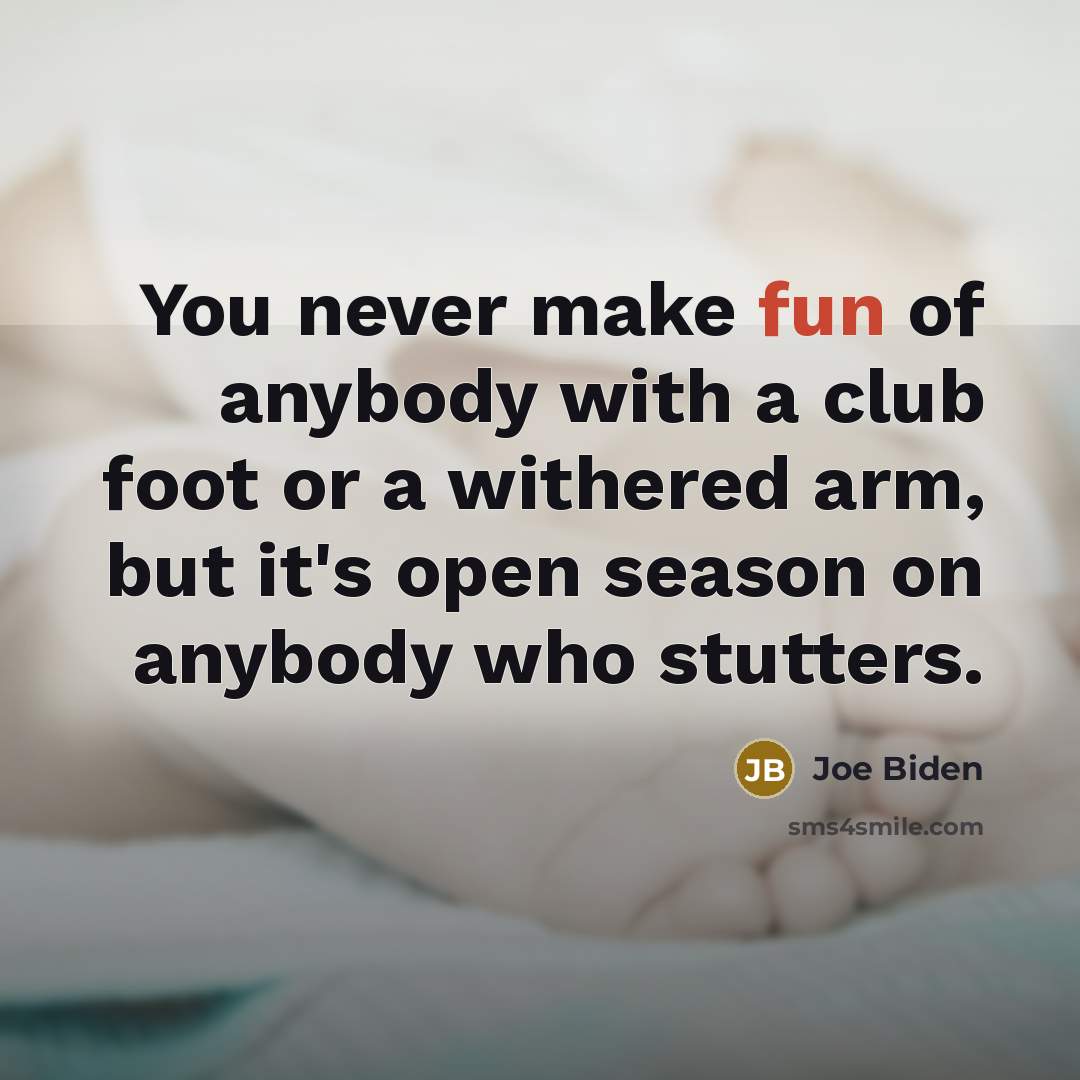 “You never make fun of anybody with a club foot…” quote by Joe Biden
