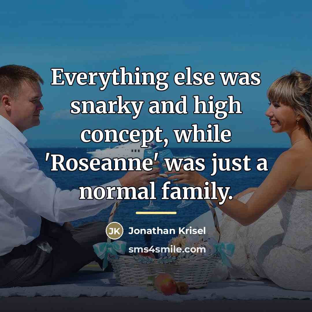 “Everything else was snarky and high concept, while 'Roseanne' was…” quote by Jonathan Krisel