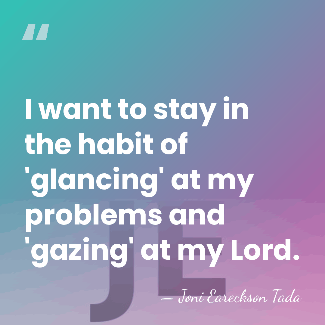 I want to stay in the habit of 'glancing' at my problems&hellip; - Joni Eareckson Tada