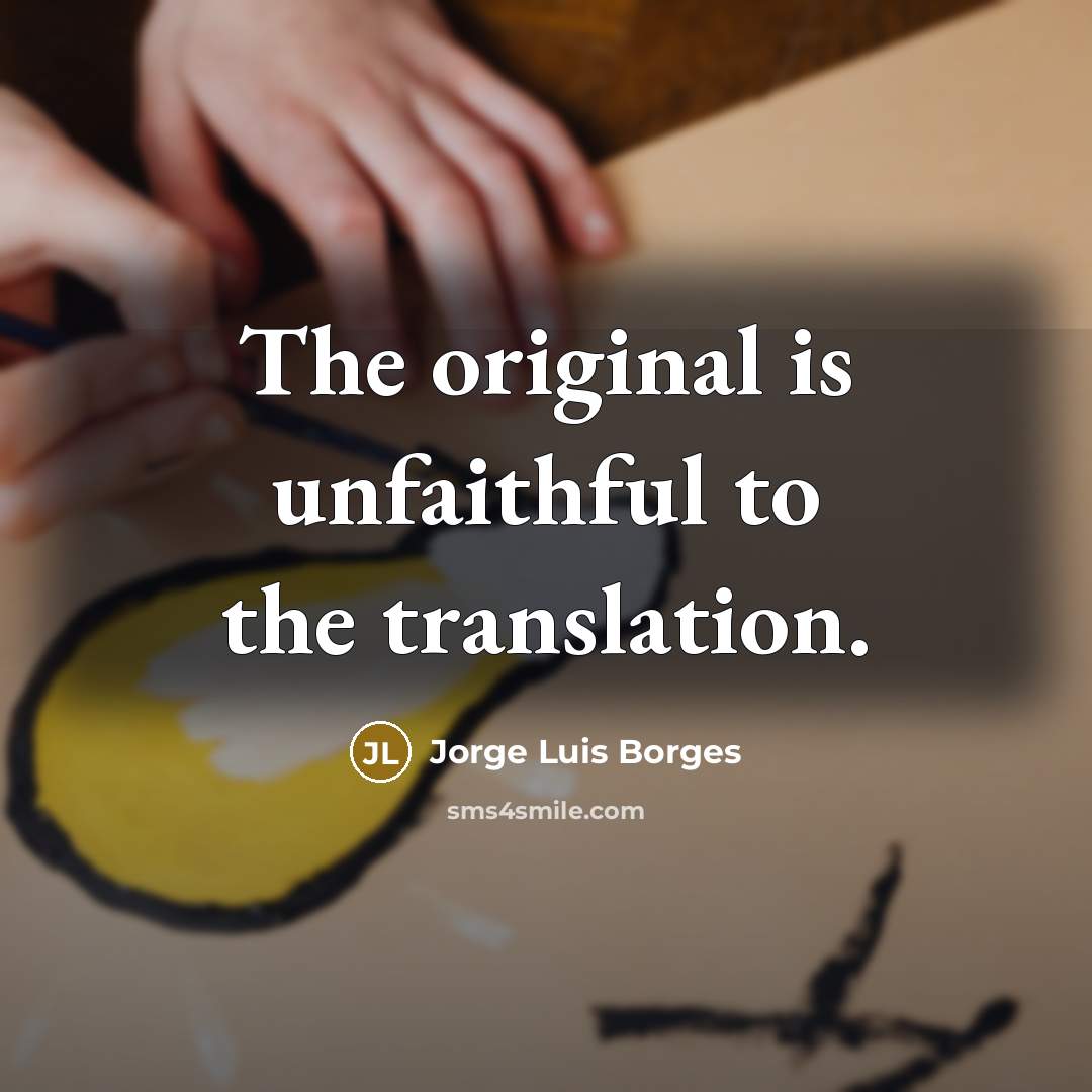 “The original is unfaithful to the translation.…” quote by Jorge Luis Borges