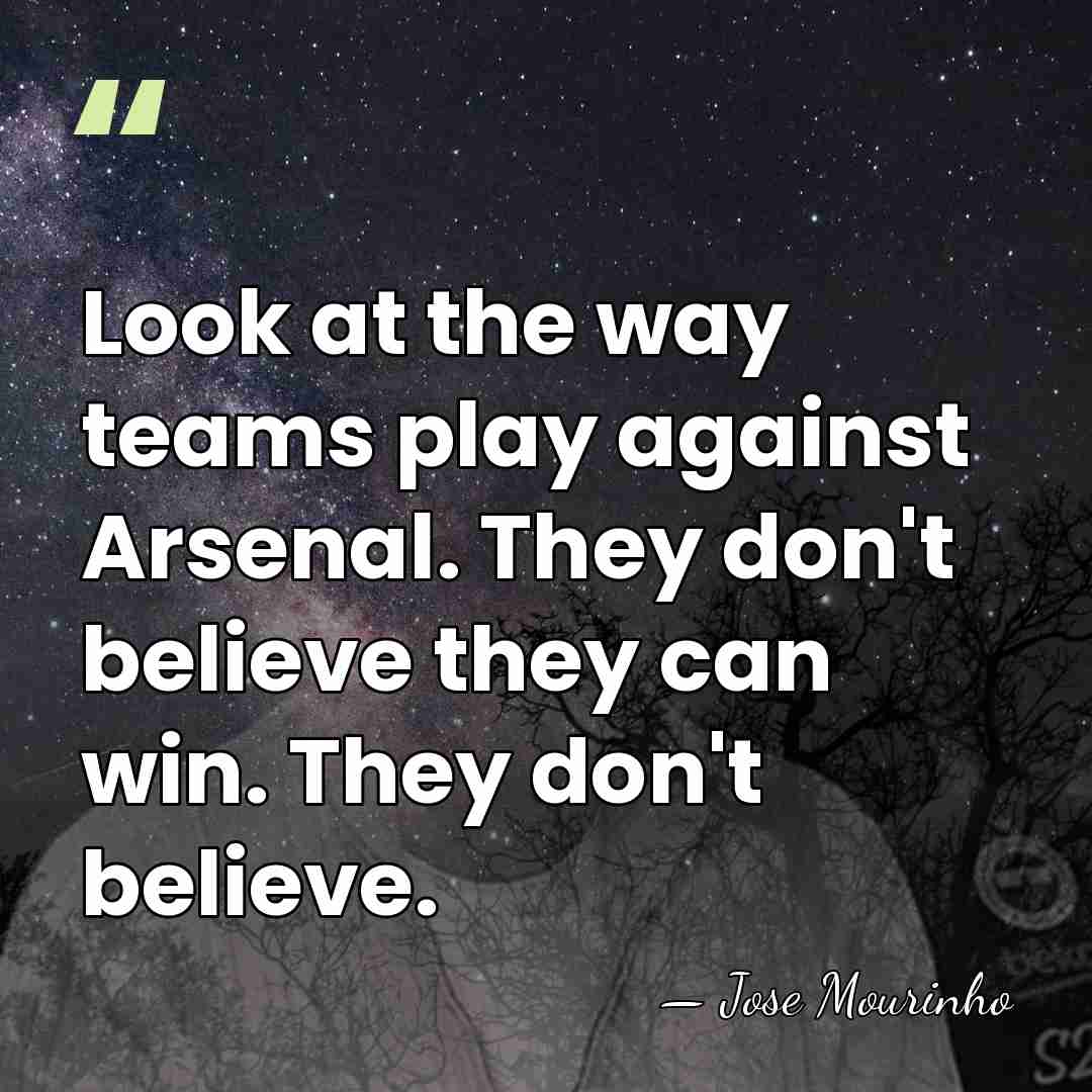 Look at the way teams play against Arsenal. They don't believe they&hellip; - Jose Mourinho