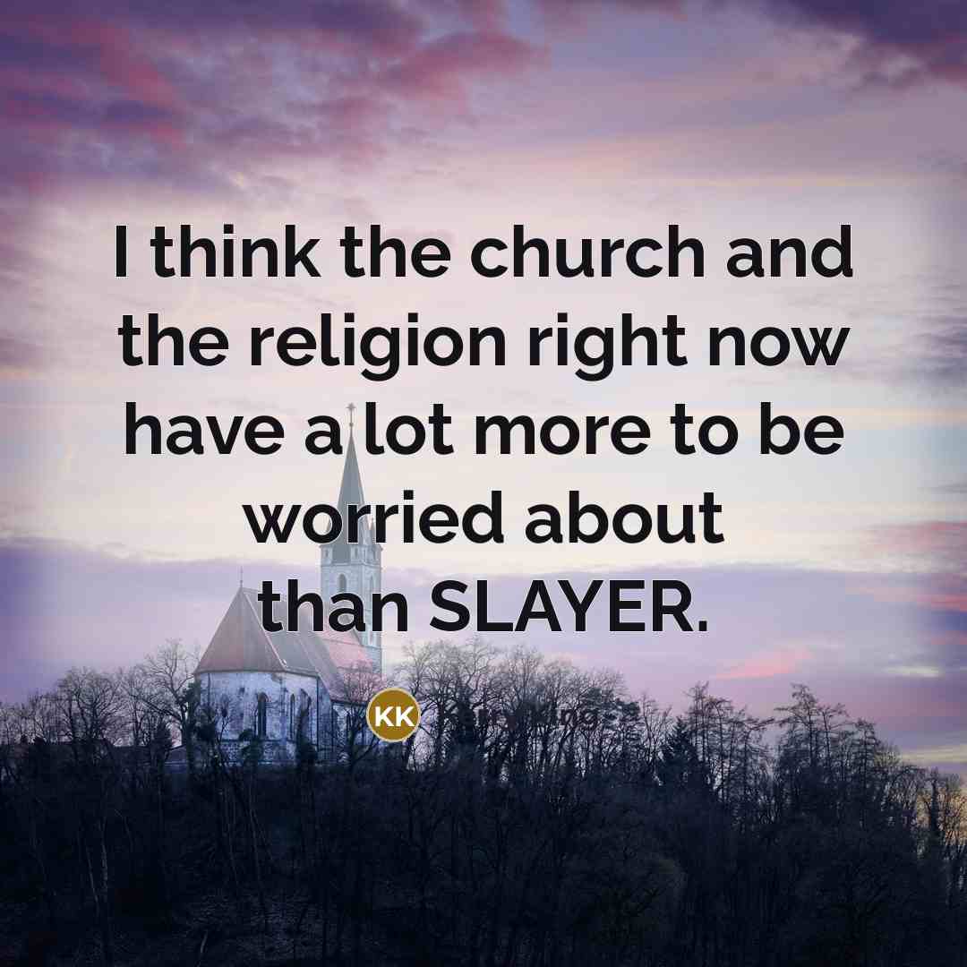 “I think the church and the religion right now have…” quote by Kerry King