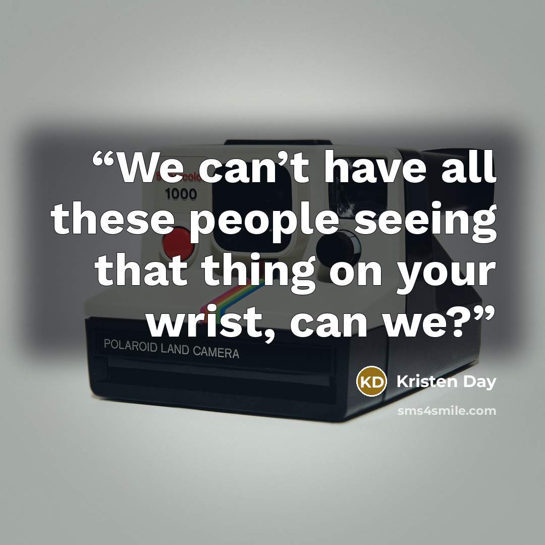 “We can’t have all these people seeing that thing on your wrist, can we?” quote by Kristen Day