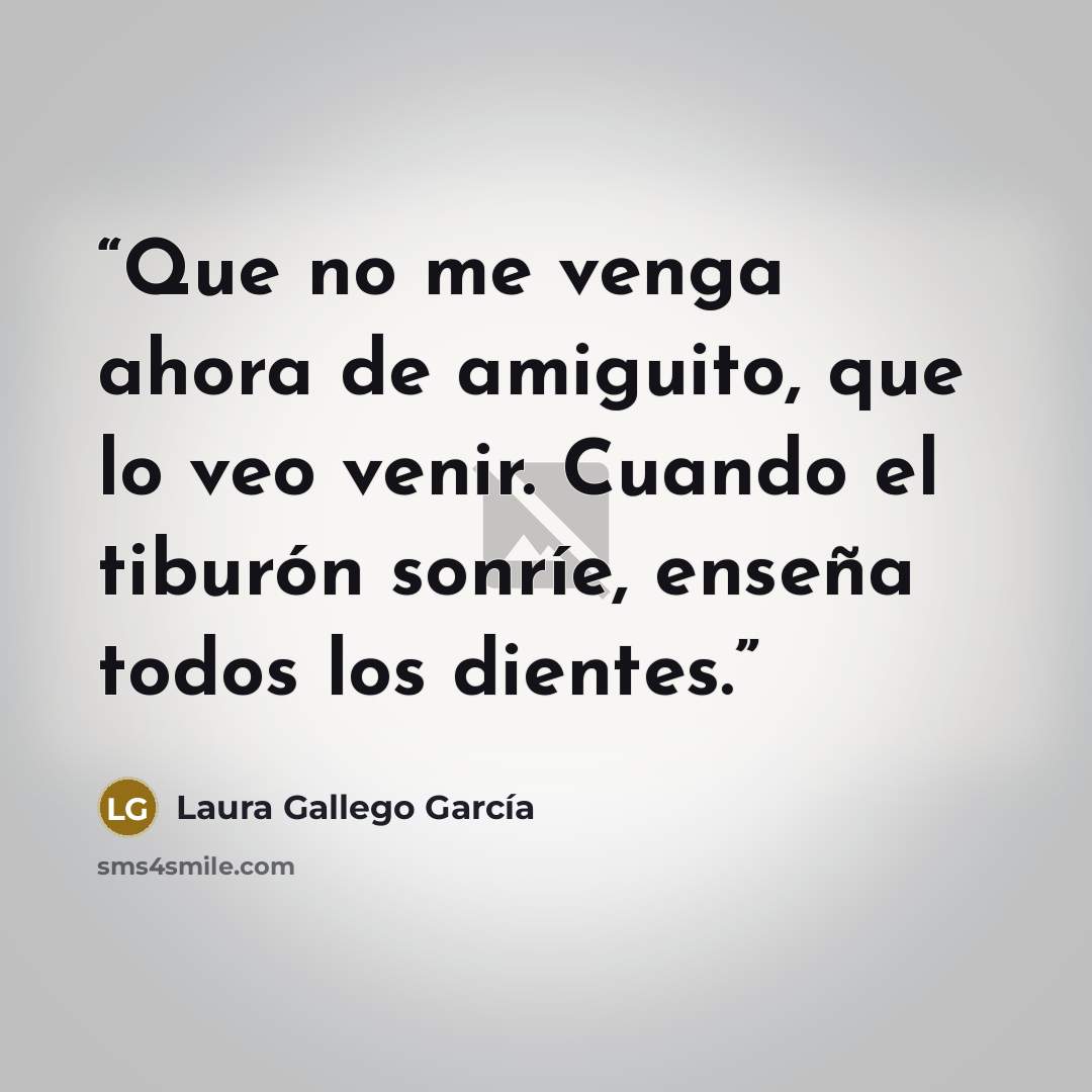 “Que no me venga ahora de amiguito, que lo veo venir. Cuando el tiburón sonríe, enseña todos los dientes.” quote by Laura Gallego García