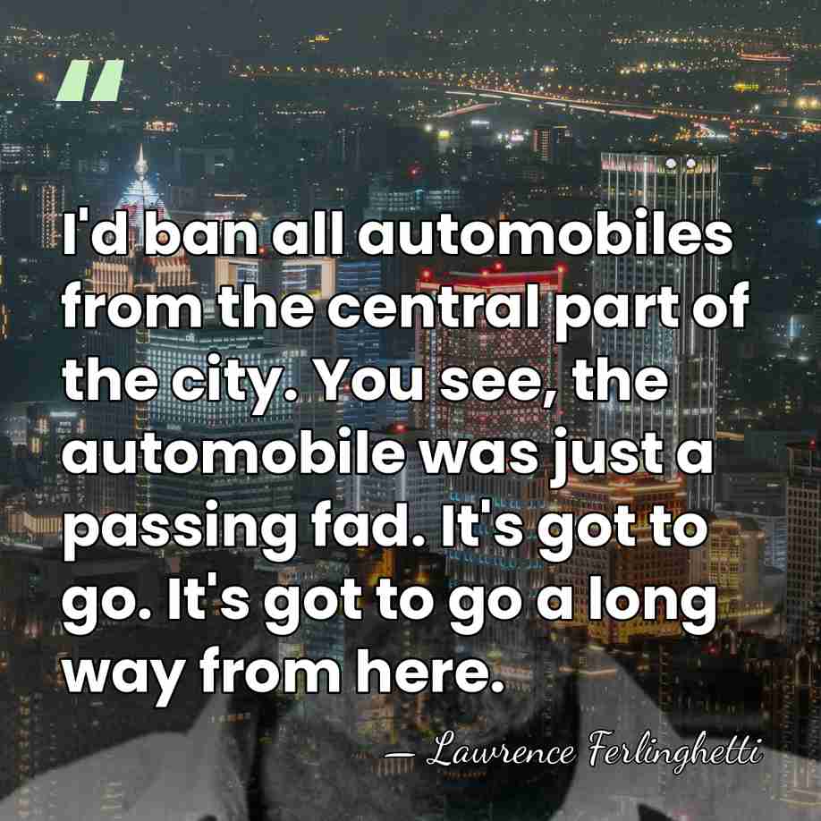 I'd ban all automobiles from the central part of the city. You&hellip; - Lawrence Ferlinghetti