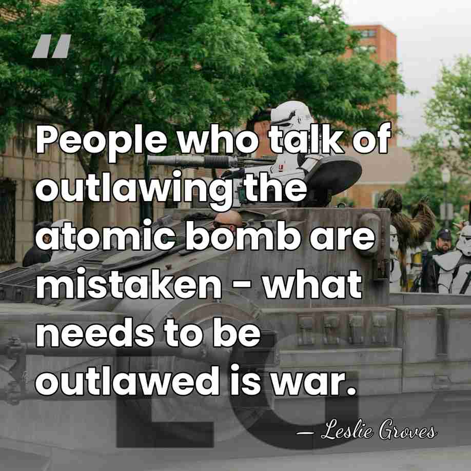 People who talk of outlawing the atomic bomb are mistaken - what&hellip; - Leslie Groves