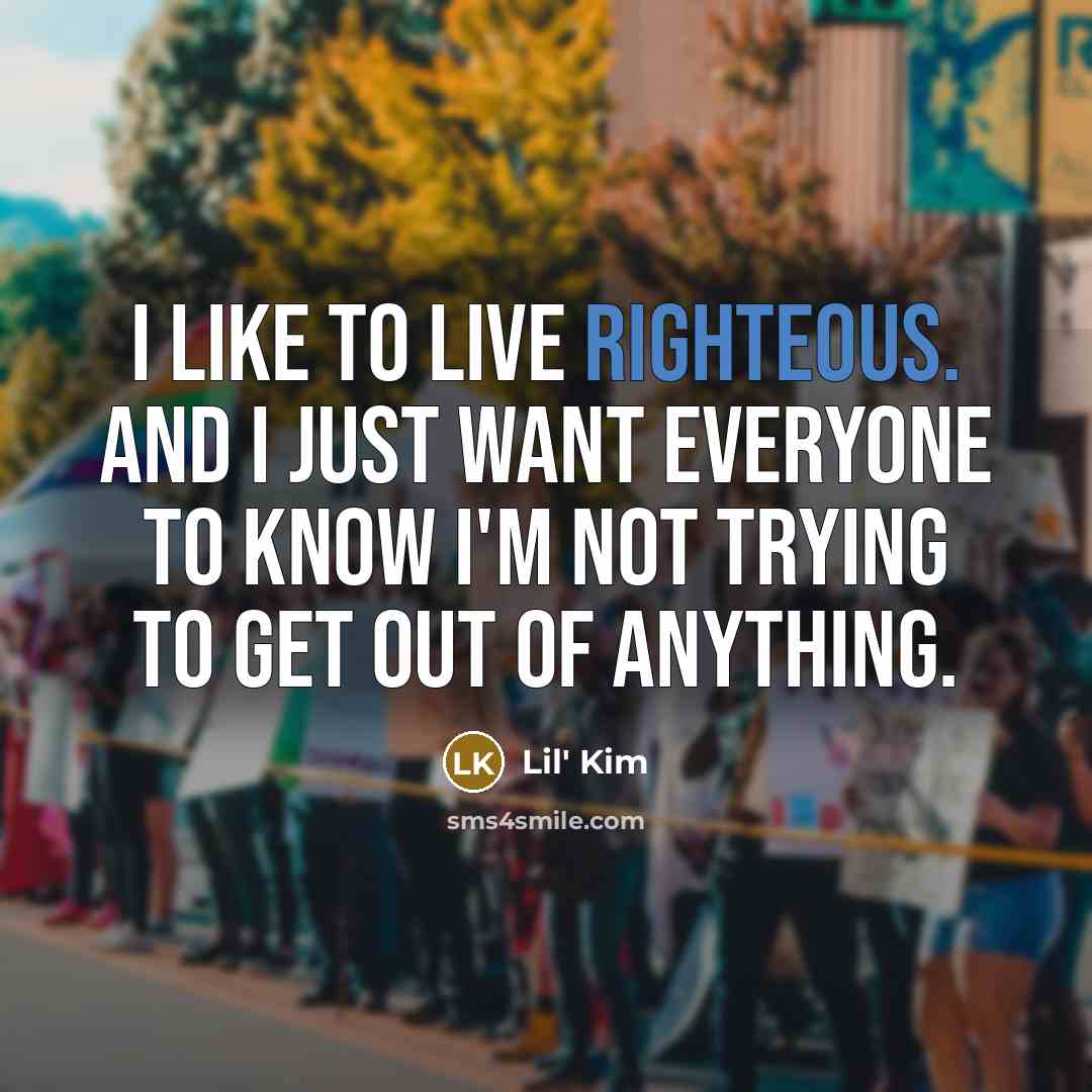 “I like to live righteous. And I just want everyone…” quote by Lil' Kim