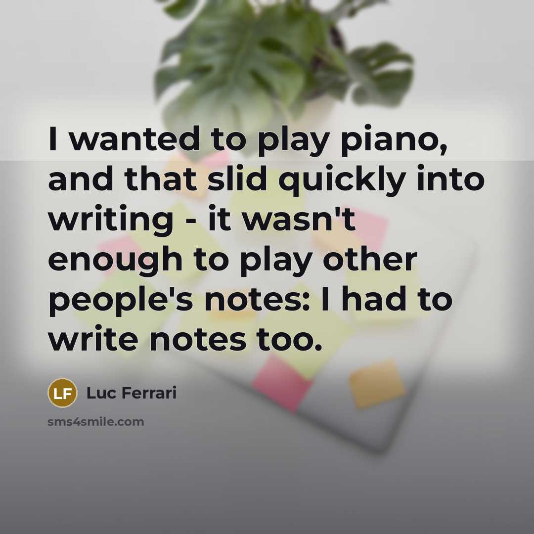 “I wanted to play piano, and that slid quickly into…” quote by Luc Ferrari