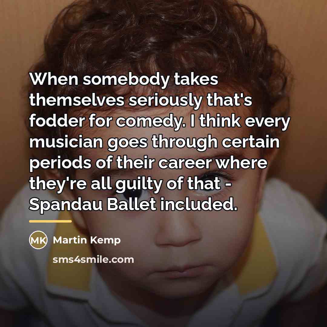 “When somebody takes themselves seriously that's fodder for comedy. I…” quote by Martin Kemp