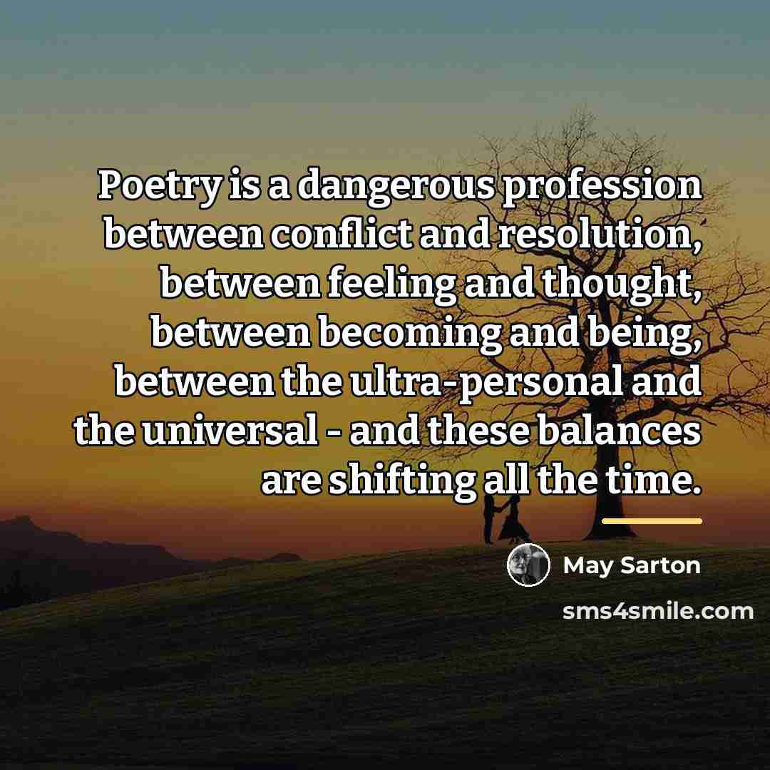 “Poetry is a dangerous profession between conflict and resolution, between…” quote by May Sarton