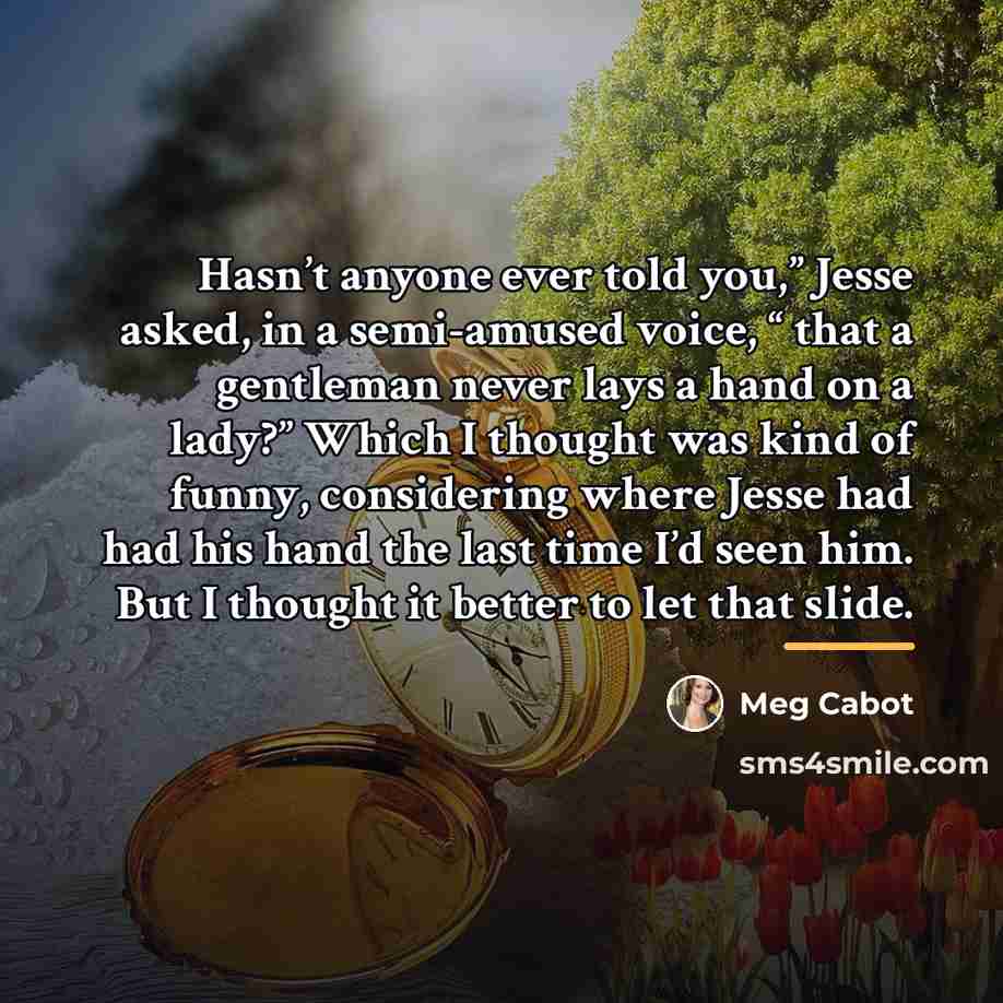“Hasn’t anyone ever told you,” Jesse asked, in a semi-amused…” quote by Meg Cabot