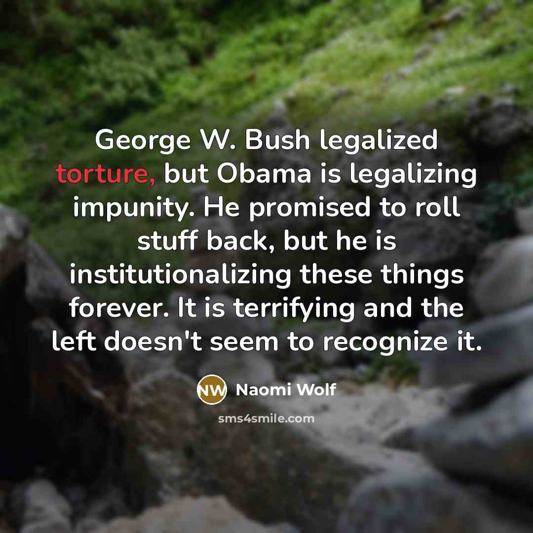 “George W. Bush legalized torture, but Obama is legalizing impunity.…” quote by Naomi Wolf