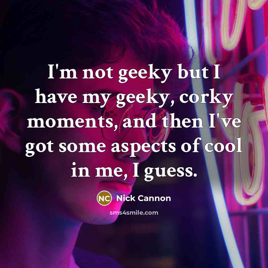 “I'm not geeky but I have my geeky, corky moments,…” quote by Nick Cannon