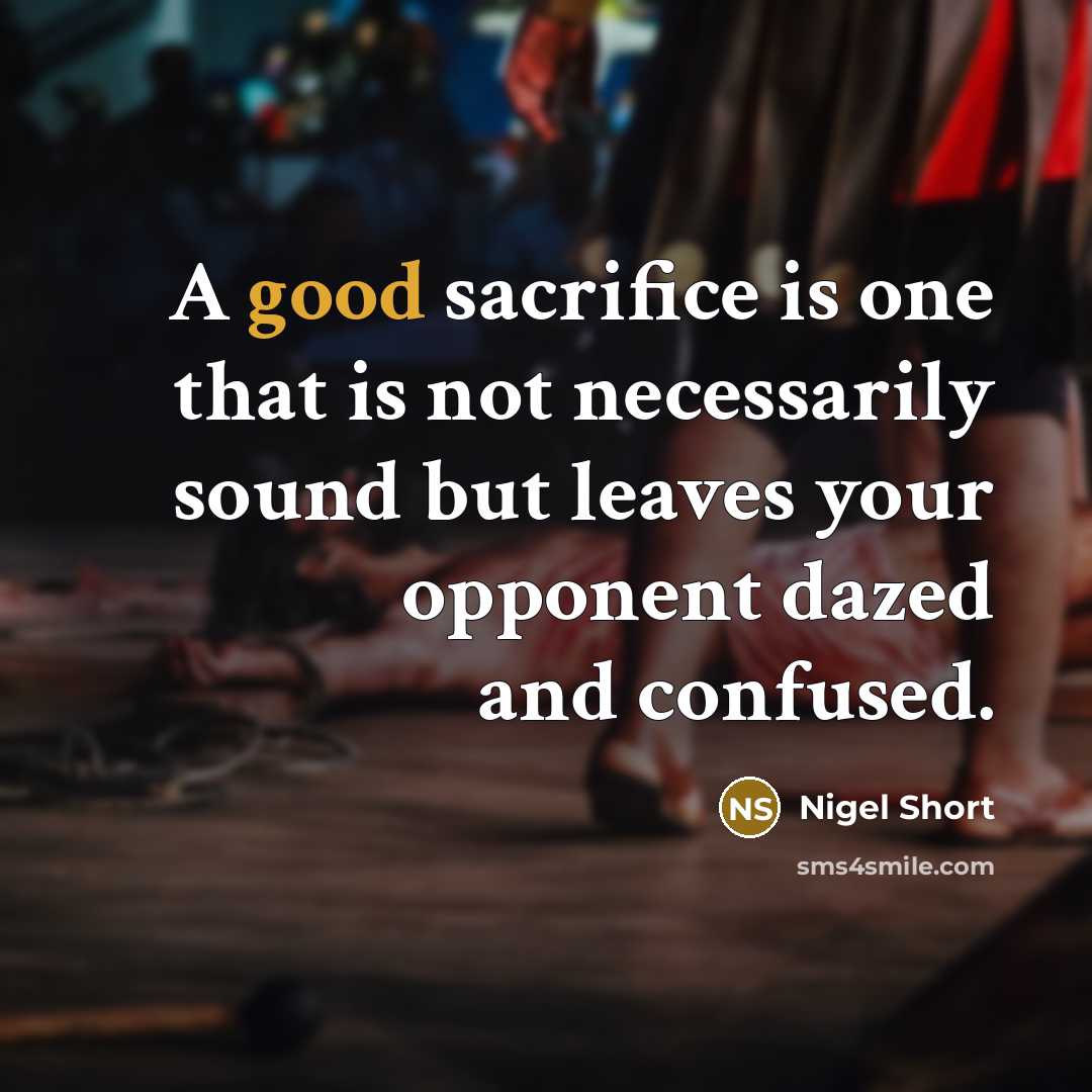 “A good sacrifice is one that is not necessarily sound…” quote by Nigel Short