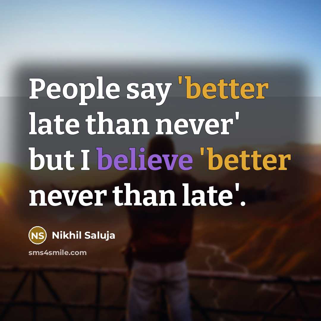 “People say 'better late than never' but I believe 'better never than late'.” quote by Nikhil Saluja