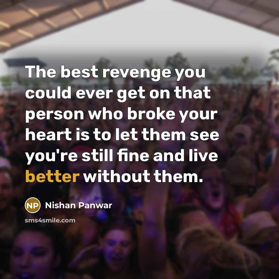 “The best revenge you could ever get on that person who broke your heart is to let them see you're still fine and live better without them.” quote by Nishan Panwar