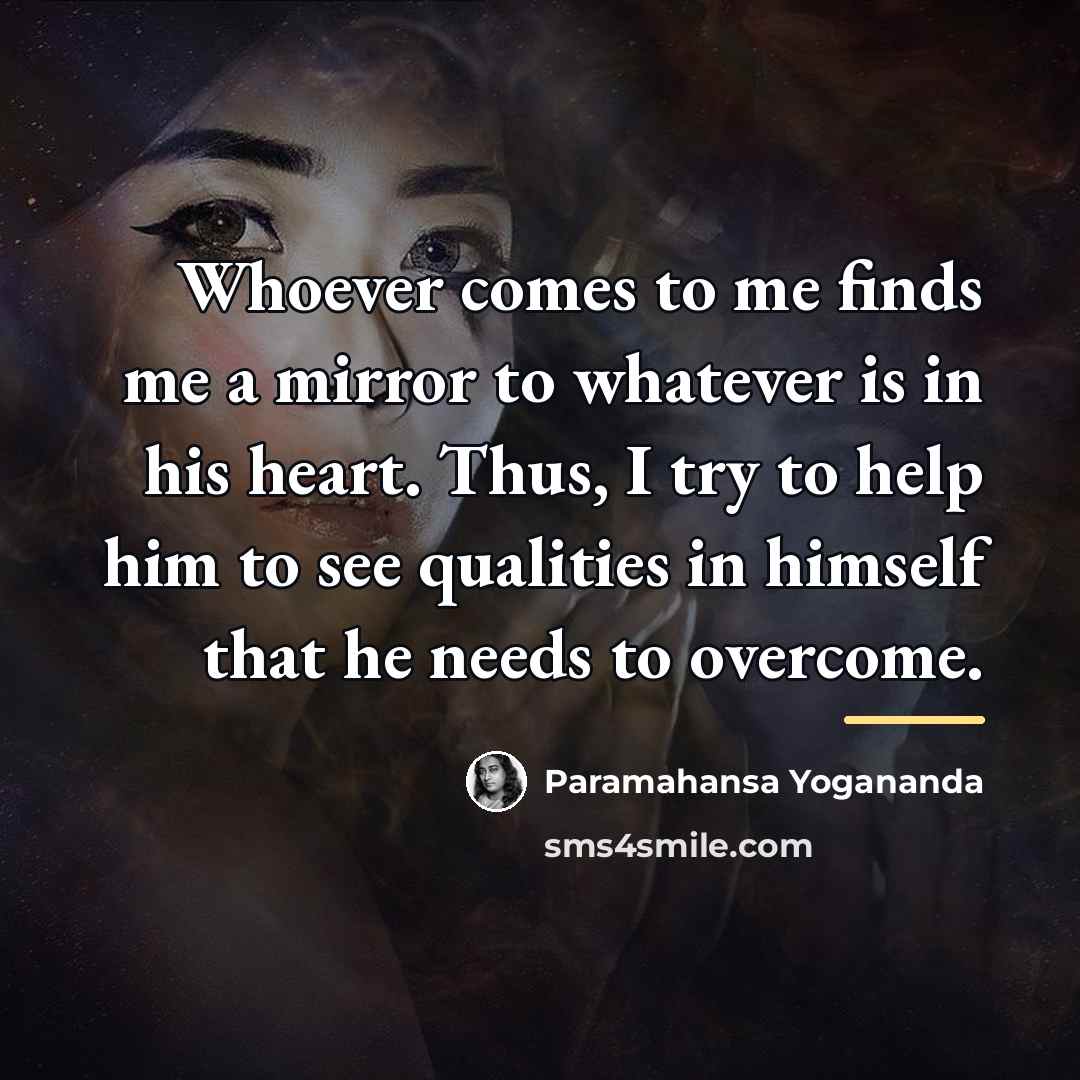 “Whoever comes to me finds me a mirror to whatever…” quote by Paramahansa Yogananda