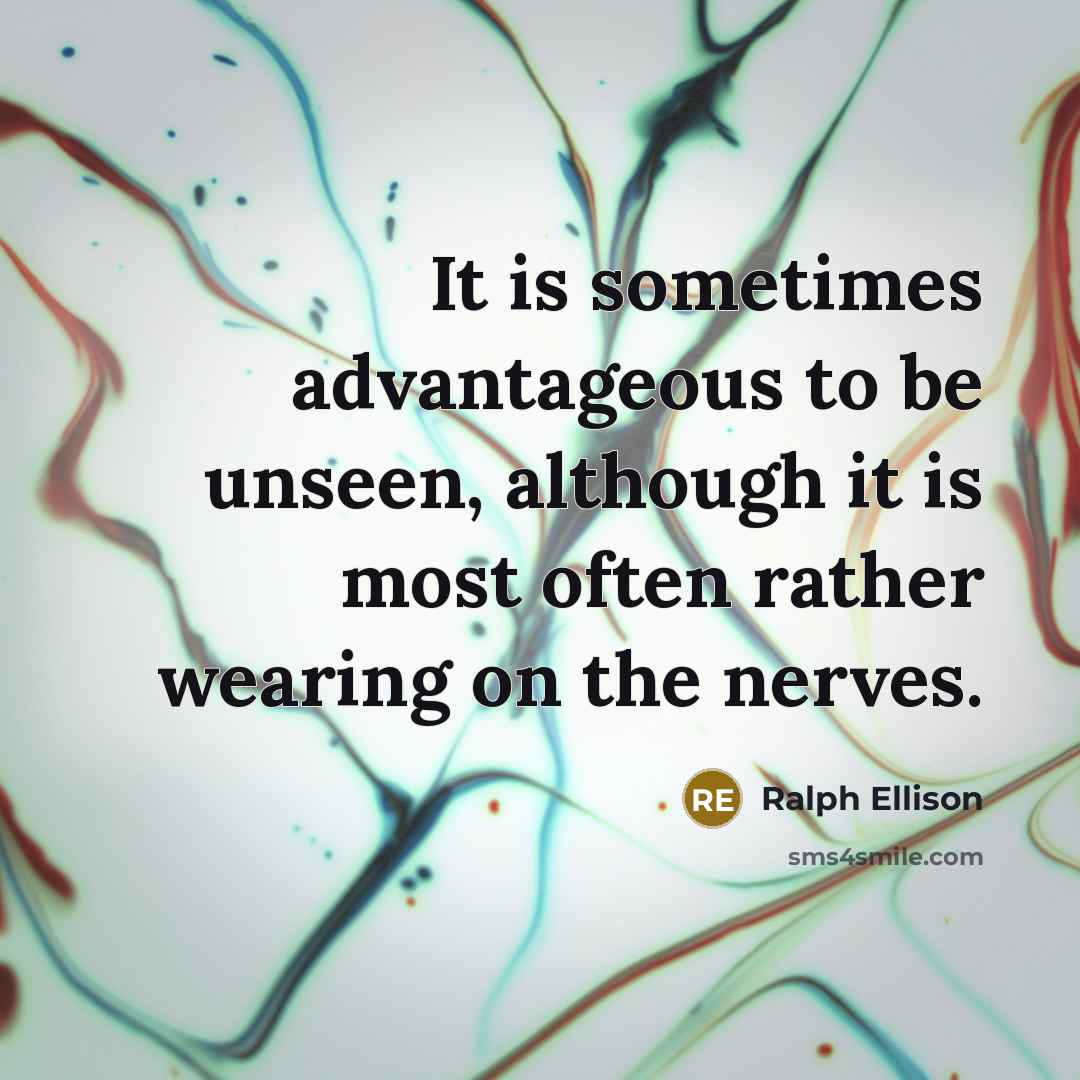 “It is sometimes advantageous to be unseen, although it is most often rather wearing on the nerves.” quote by Ralph Ellison