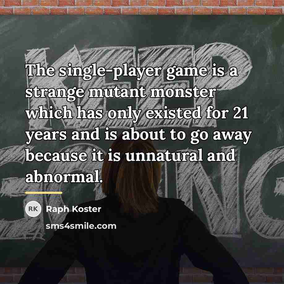 “The single-player game is a strange mutant monster which has…” quote by Raph Koster