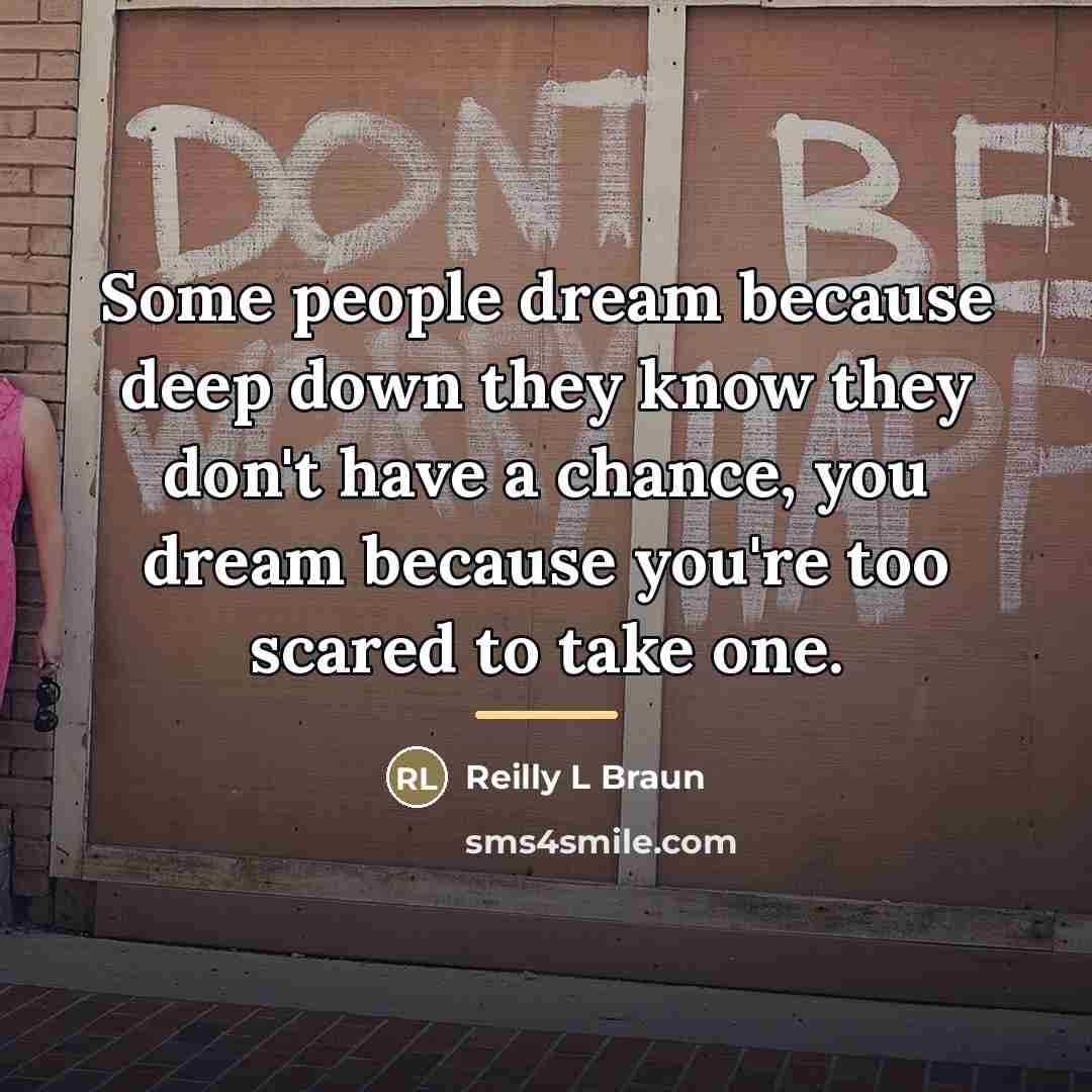 “Some people dream because deep down they know they don't…” quote by Reilly L Braun