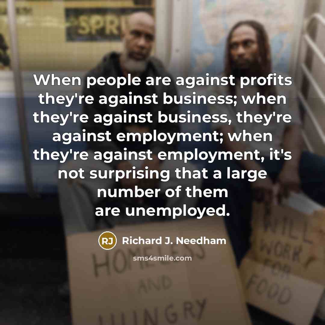 “When people are against profits they're against business; when they're…” quote by Richard J. Needham