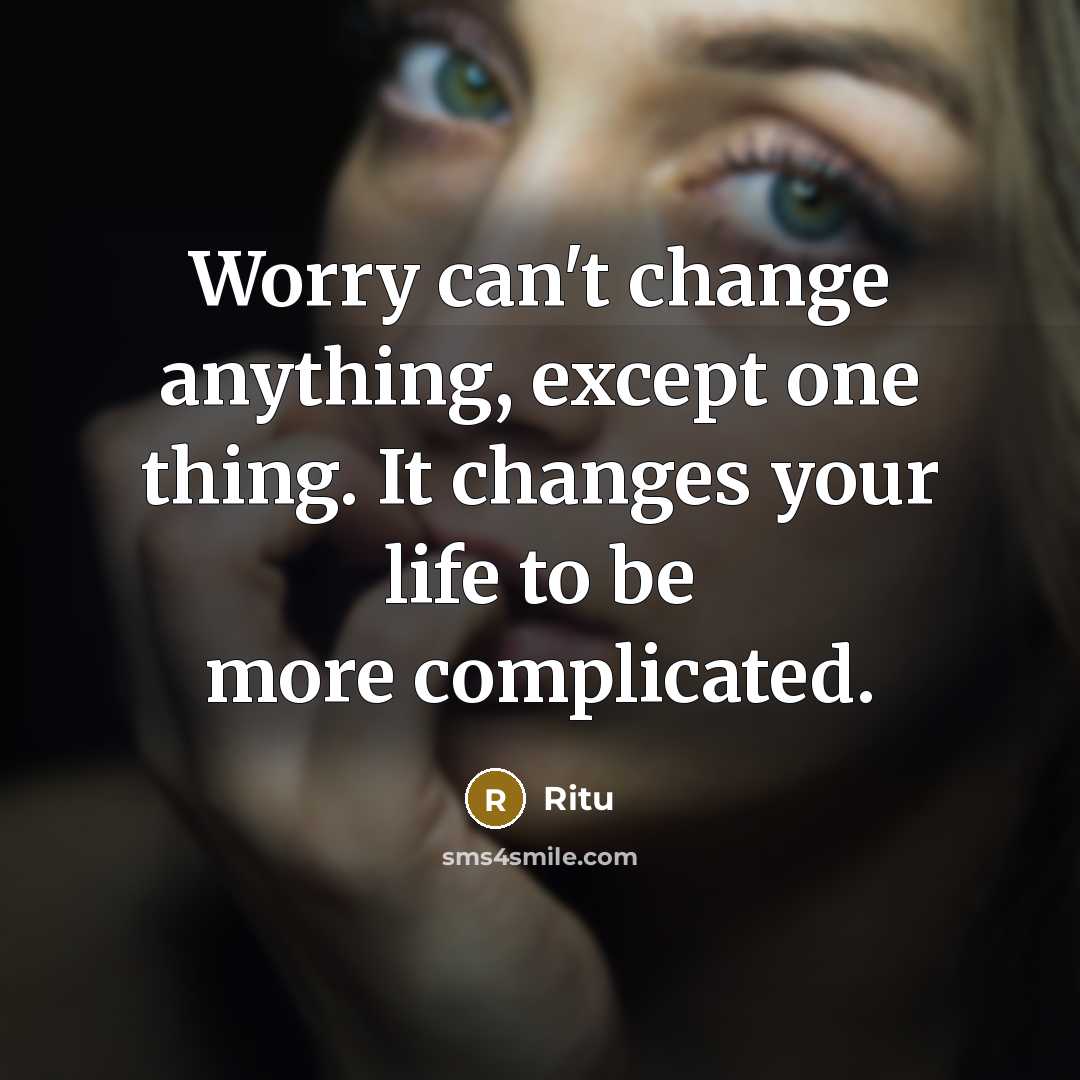“Worry can't change anything, except one thing. It changes your life to be more complicated.” quote by Ritu