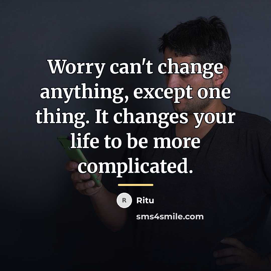“Worry can't change anything, except one thing. It changes your…” quote by Ritu