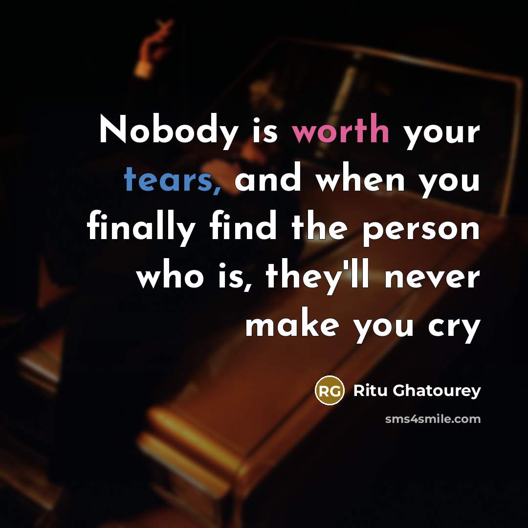 “Nobody is worth your tears, and when you finally find the person who is, they'll never make you cry” quote by Ritu Ghatourey
