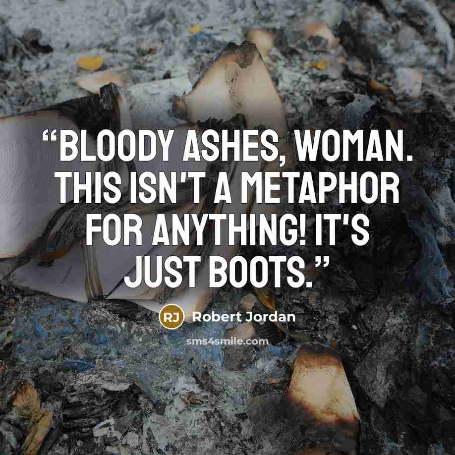 “Bloody ashes, woman. This isn't a metaphor for anything! It's just boots.” quote by Robert Jordan