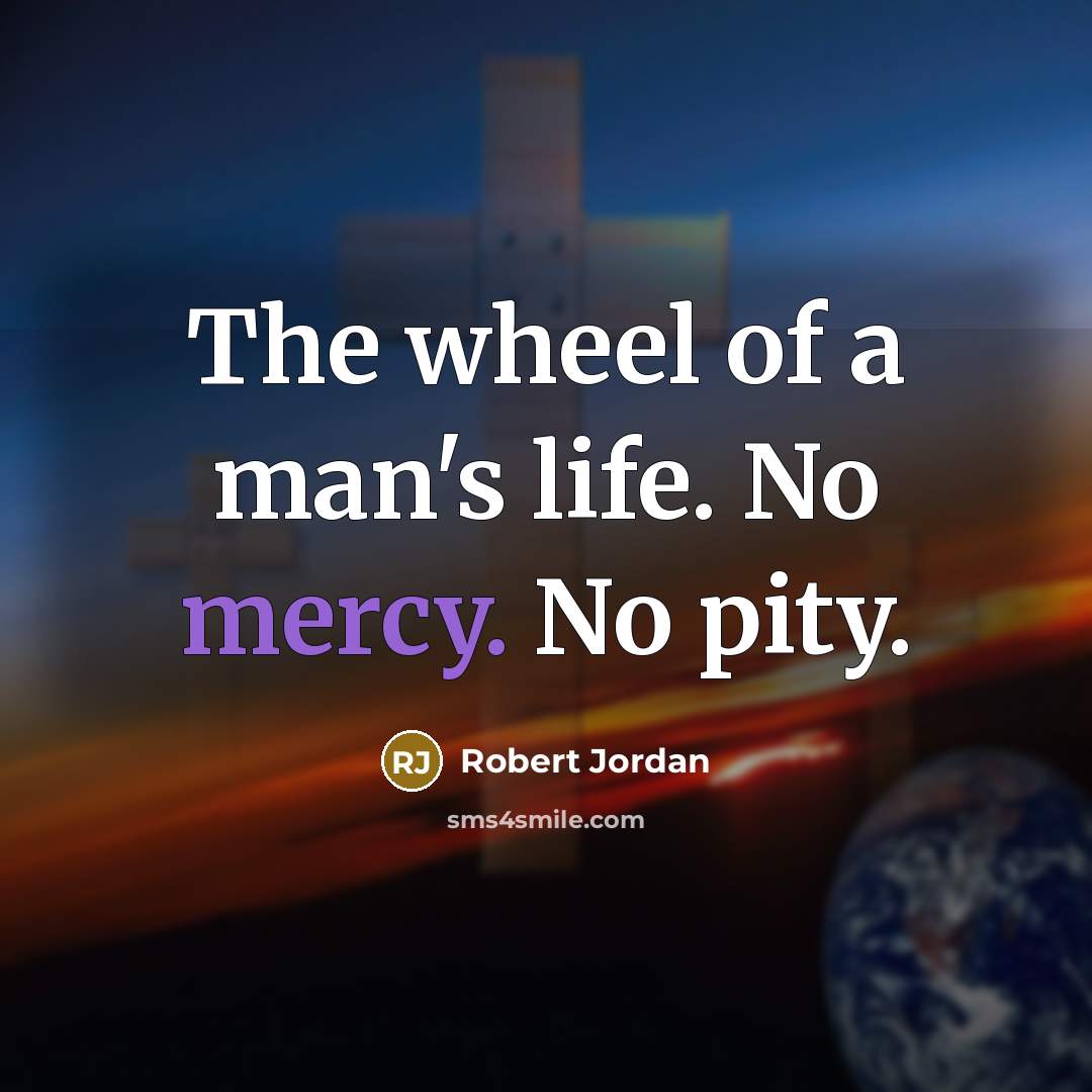 “The wheel of a man's life. No mercy. No pity.…” quote by Robert Jordan
