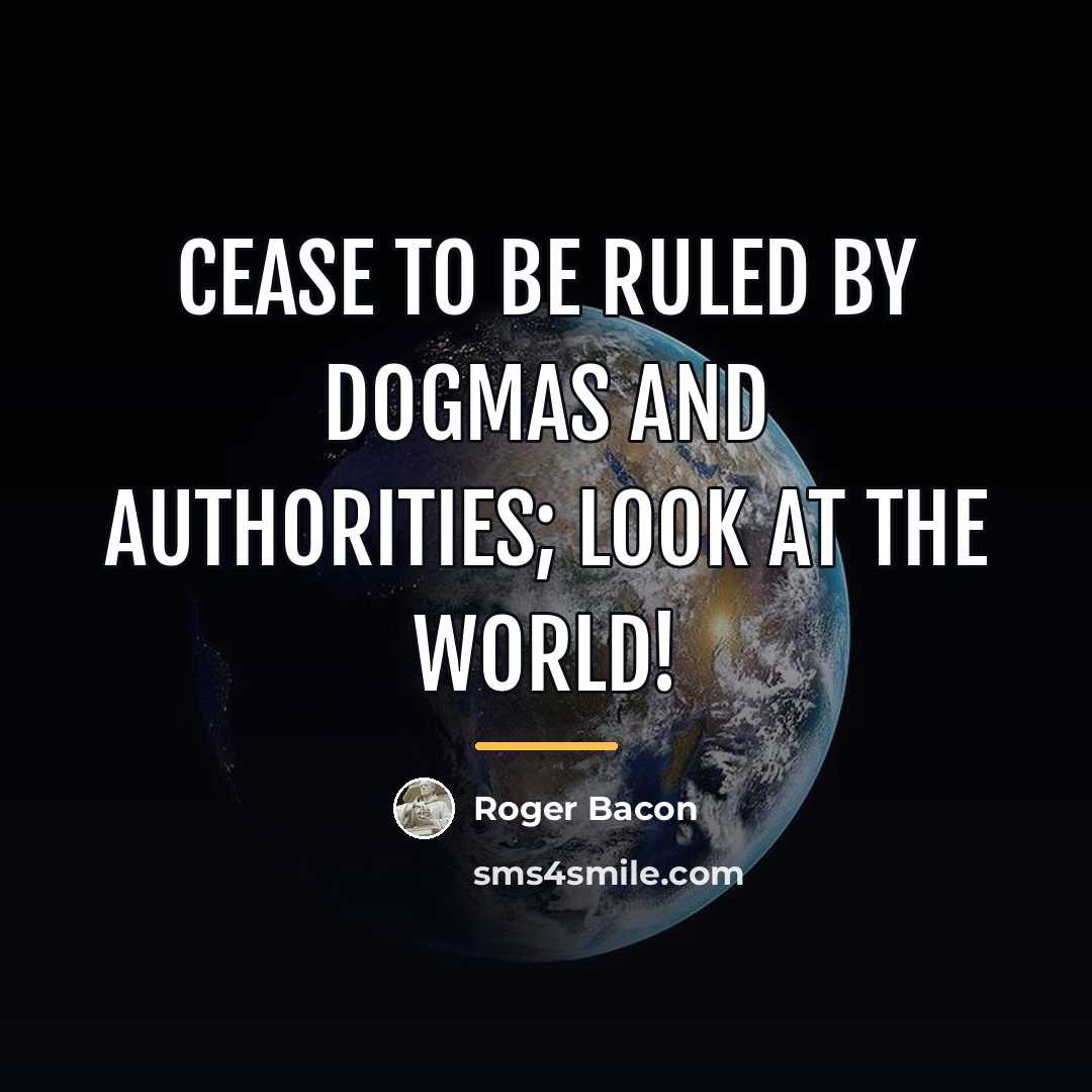 “Cease to be ruled by dogmas and authorities; look at…” quote by Roger Bacon