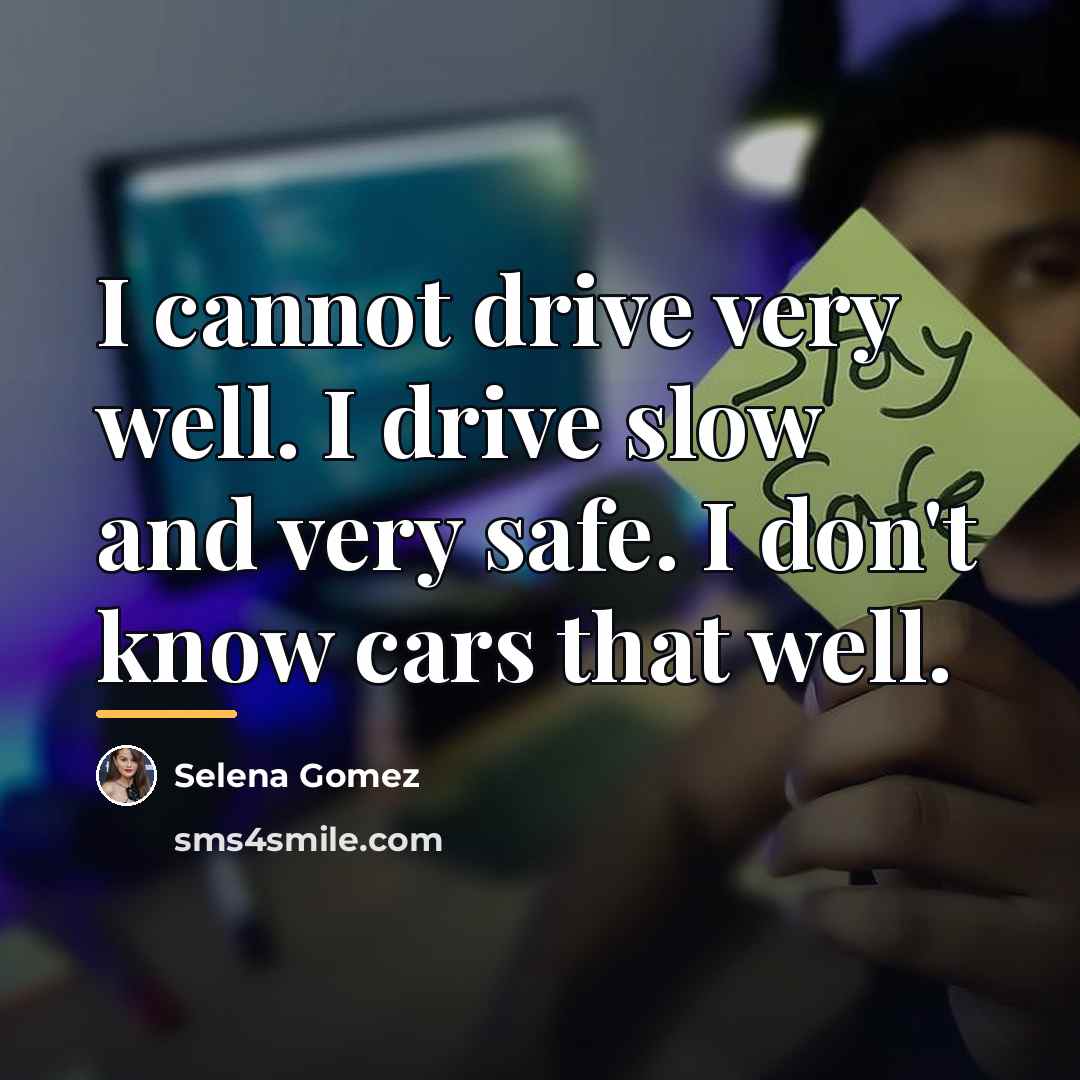 “I cannot drive very well. I drive slow and very…” quote by Selena Gomez