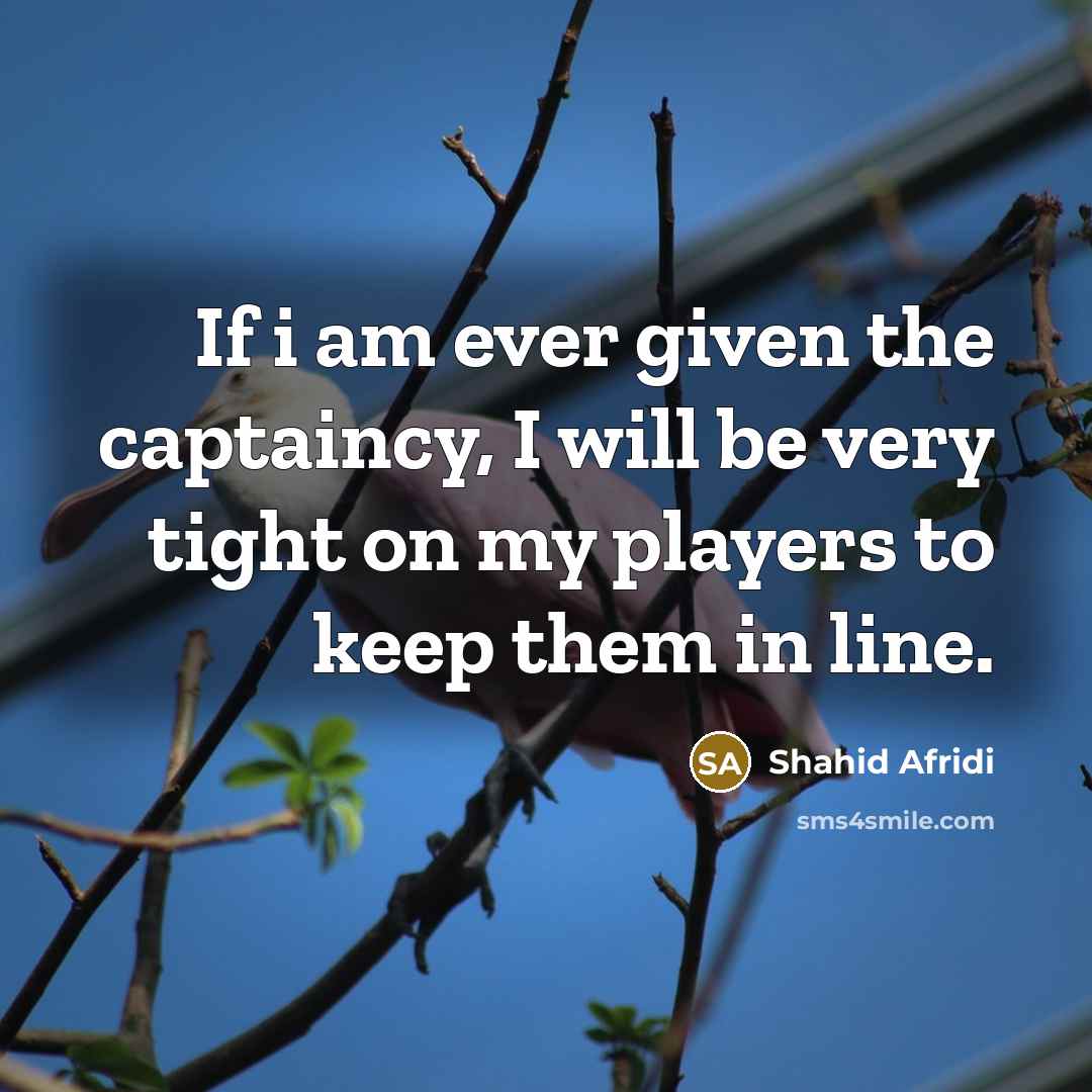 “If i am ever given the captaincy, I will be…” quote by Shahid Afridi