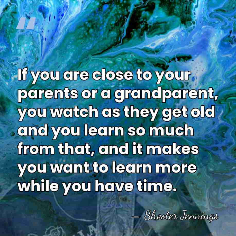 If you are close to your parents or a grandparent, you watch&hellip; - Shooter Jennings