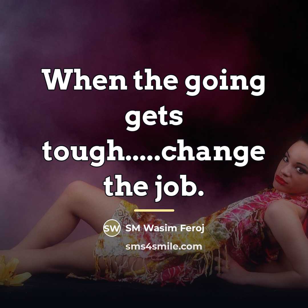 “When the going gets tough.....change the job.…” quote by SM Wasim Feroj