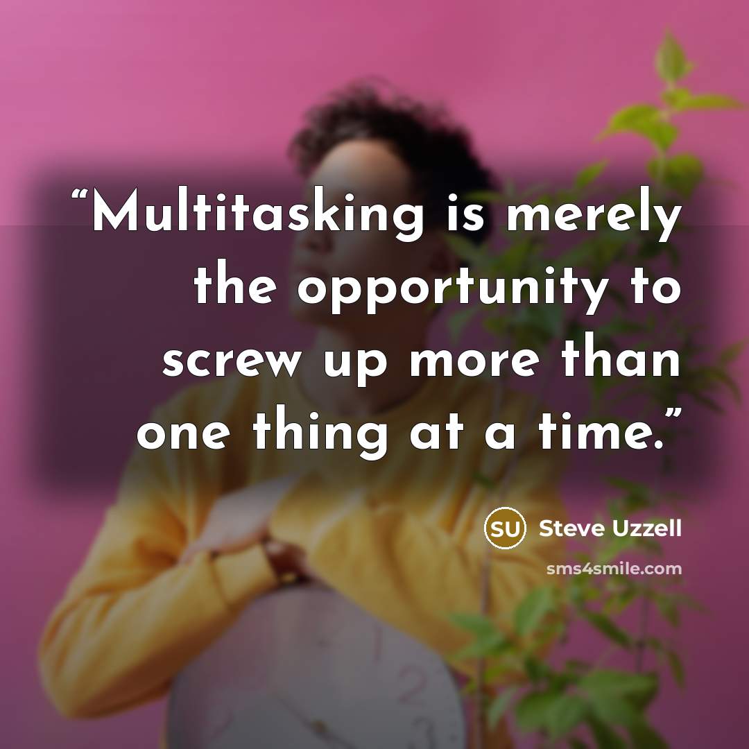 “Multitasking is merely the opportunity to screw up more than one thing at a time.” quote by Steve Uzzell