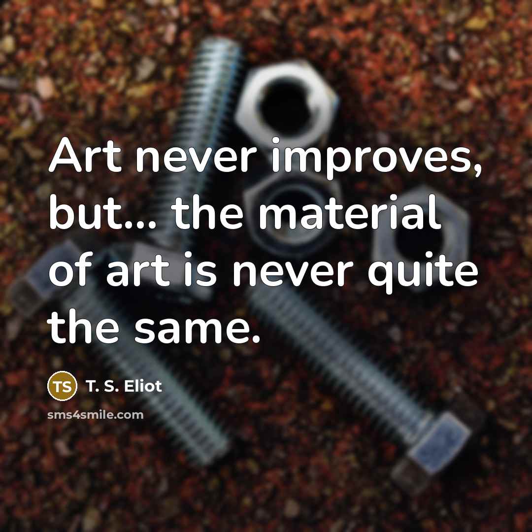 “Art never improves, but... the material of art is never…” quote by T. S. Eliot