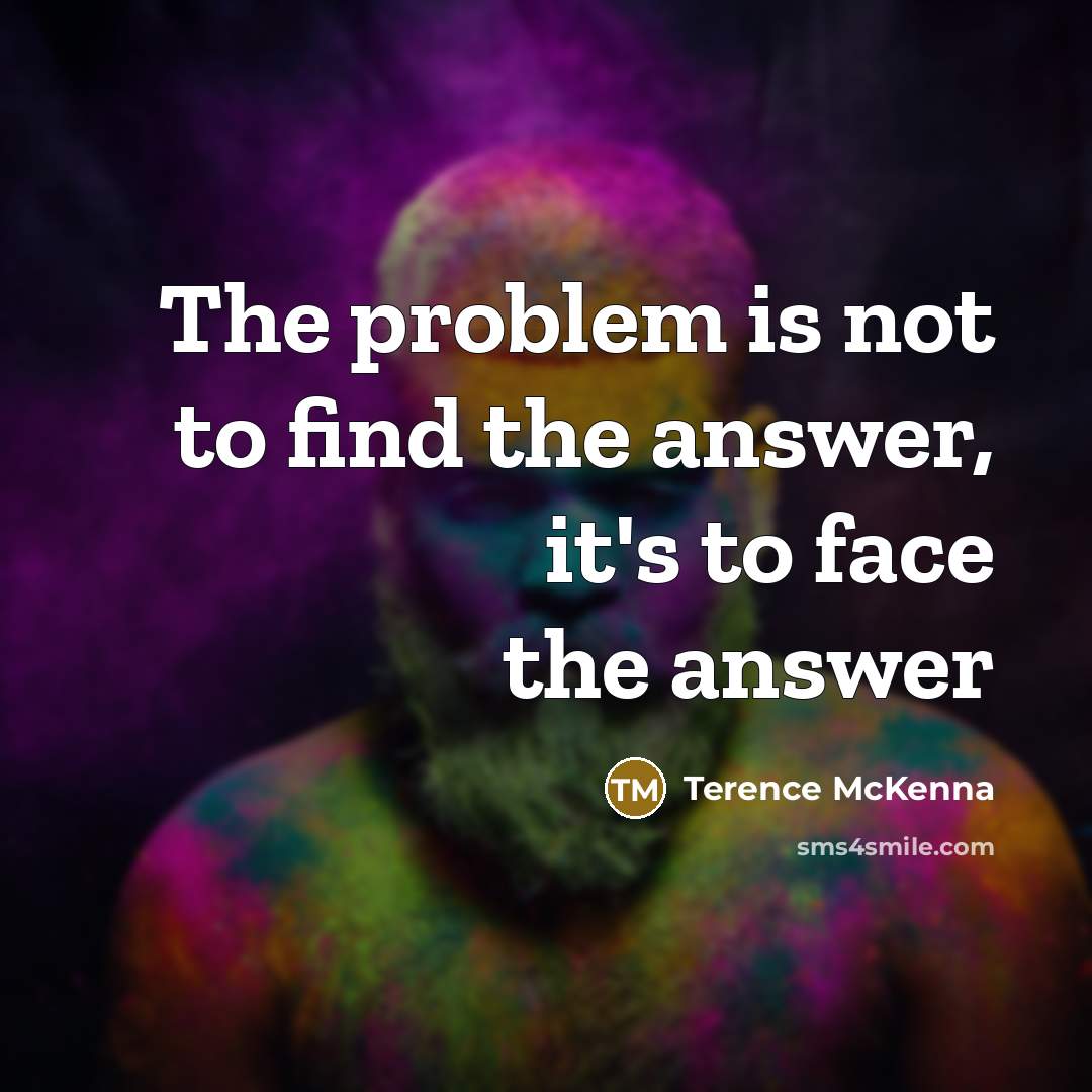 “The problem is not to find the answer, it's to…” quote by Terence McKenna