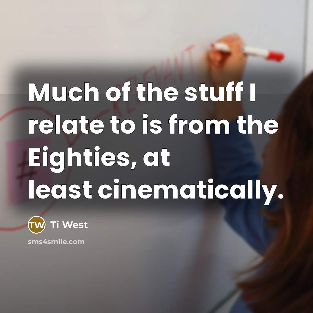 “Much of the stuff I relate to is from the…” quote by Ti West