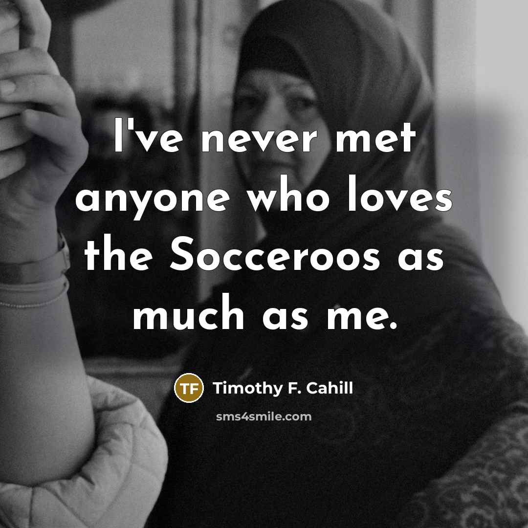 “I've never met anyone who loves the Socceroos as much…” quote by Timothy F. Cahill